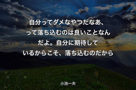 自分ってダメなやつだなあ、って落ち込むのは良いことなんだよ。自分に期待しているからこそ、落ち込むのだから 小池一夫