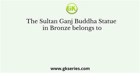 The Sultan Ganj Buddha Statue in Bronze belongs to