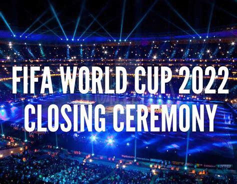 FIFA World Cup 2022 Closing Ceremony Performers Date Time Venue And