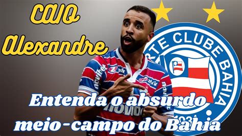 Caio Alexandre Refor O Do Bahia Incr Vel Entenda O Assombroso