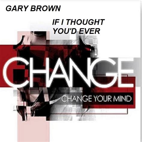 If I Thought You D Ever Change Your Mind Single By Gary Brown On