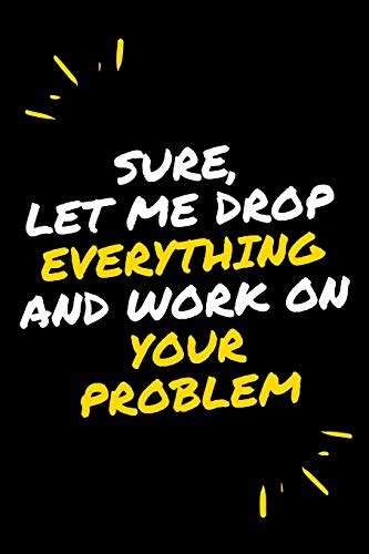 Sure Let Me Drop Everything And Work On Your Problem By Star Note Books Goodreads