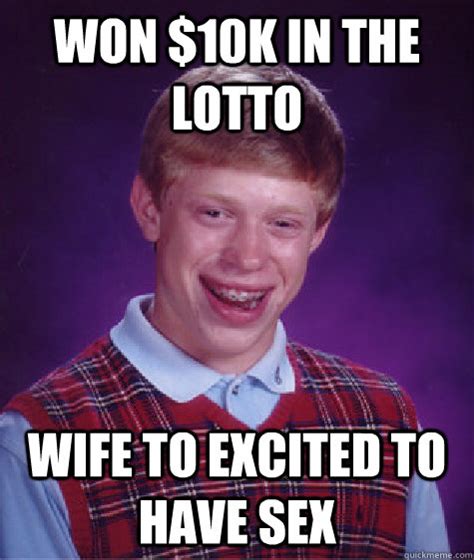 Won 10k In The Lotto Wife To Excited To Have Sex Bad Luck Brian Quickmeme