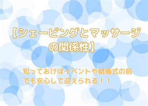 【シェービングとマッサージの関係】知っておけばイベントや結婚式の前でも安心して迎えられる！！コラム 人形町、水天宮のシェービング