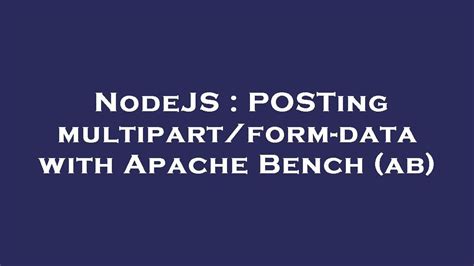 Nodejs Posting Multipart Form Data With Apache Bench Ab Youtube