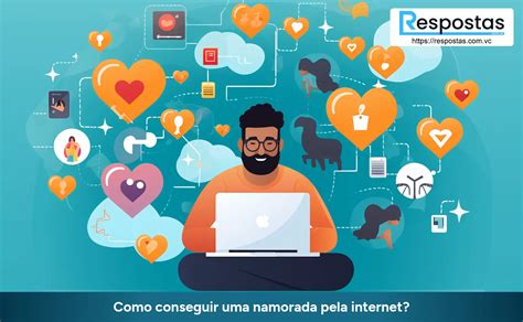 Como conseguir uma namorada pela internet Respostas Você