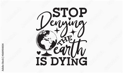 Stop Denying The Earth Is Dying World Earth Day Concept Earth Day