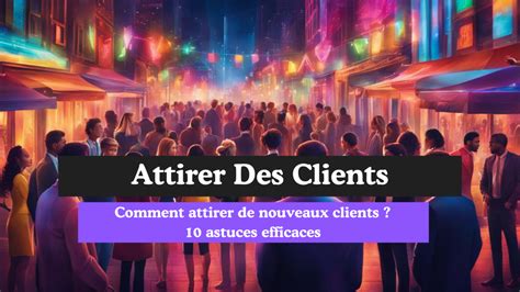 Comment Attirer De Nouveaux Clients Astuces Efficaces Pour