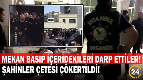 Mekân Basıp İçeridekileri Darp Ettiler Şahinler Çetesi Çökertildi