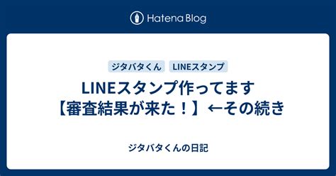 Lineスタンプ作ってます【審査結果が来た！】←その続き ジタバタくんの日記