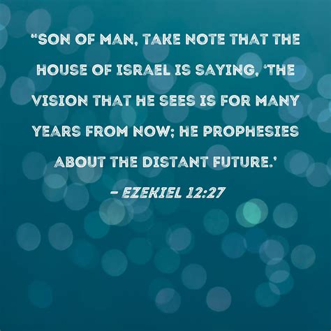 Ezekiel 12 27 Son Of Man Take Note That The House Of Israel Is Saying