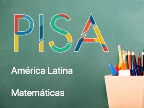 Pruebas Pisa Rendimiento De América Latina En Matemáticas Blog