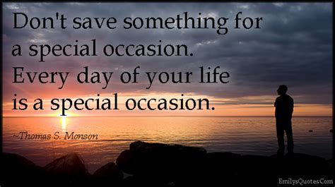 Don’t save something for a special occasion. Every day of your life is a special occasion ...