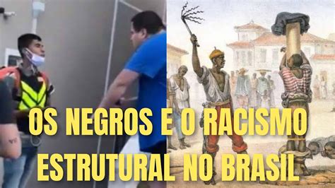 OS NEGROS E O RACISMO ESTRUTURAL NO BRASIL YouTube