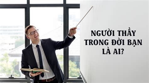 Người Thầy Trong đời Bạn Là Ai