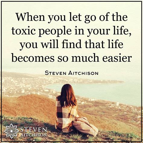 When You Let Go Of The Toxic People In Your Life You Will Find That Life Becomes So Much Easier