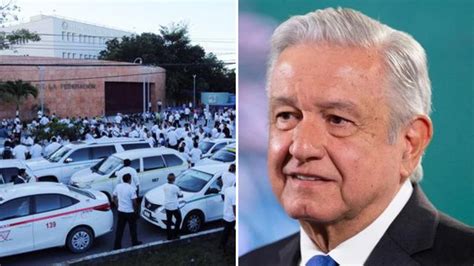 Amlo Minimizó El Conflicto De Taxistas En Cancún “se Está Exagerando