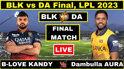 B Love Kandy Vs Dambulla Aura Live Blk Vs Da Final Match Lpl 2023 Live Scorecard And Commentary