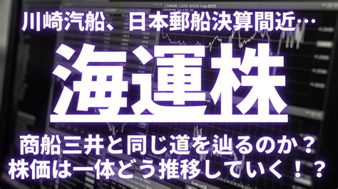 【海運株】川崎汽船、日本郵船決算間近商船三井と同じ道を辿るのか？株価はどう推移する？海運株 日本郵船 商船三井 川崎汽船 Ns