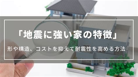 【地震に強い家の特徴】形や構造、コストを抑えて耐震性を高める方法は？