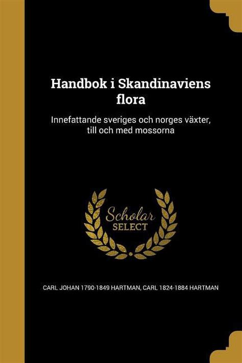 Handbok I Skandinaviens Flora Innefattande Sveriges Och Norges Vaxter