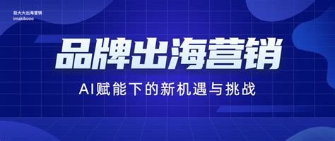 品牌出海营销：ai赋能下的新机遇与挑战 知乎