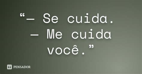 Se Cuida Ou Cuida Se - Se cuida. — Me cuida você.” - Pensador