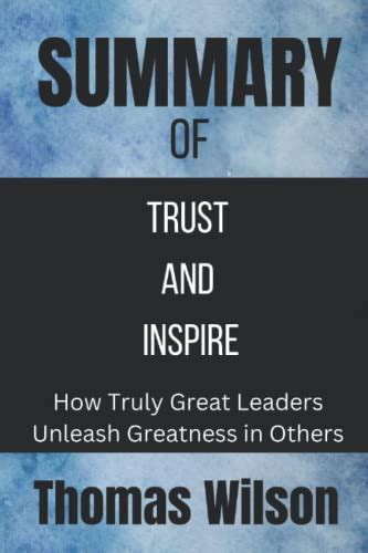 Summary Of Trust And Inspire How Truly Great Leaders Unleash Greatness