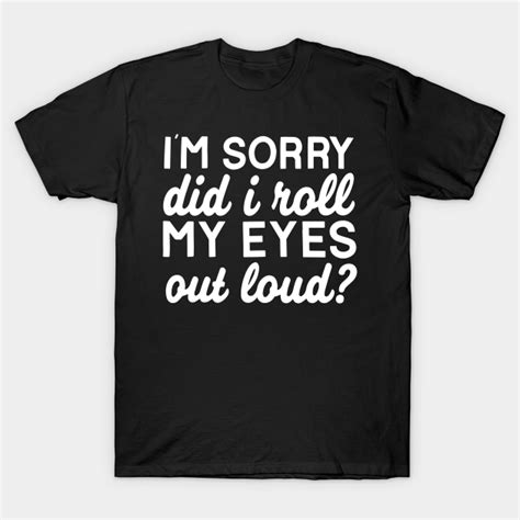 Did I Roll My Eyes Out Loud Funny Sarcastic Sarcastic T Shirt