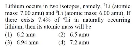 Lithium occurs in two isotopes, namely, 7Li (atomic mass: 7.00amu ) and 6..