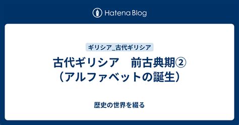 古代ギリシア 前古典期②（アルファベットの誕生） 歴史の世界を綴る