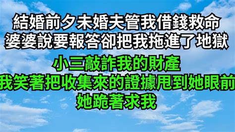 结婚前夕未婚夫管我借钱救命，婆婆说要报答却把我拖进了地狱，小三敲诈我的钱财，我笑着把收集来的证据甩到她眼前，她跪着求我【心情樹洞】爽文