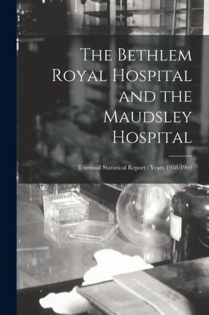 The Bethlem Royal Hospital and the Maudsley Hospital: Triennial ...