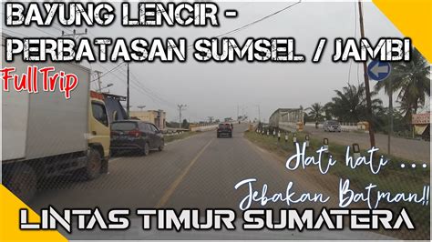 Lintas Timur Sumatera Full Trip Bayung Lencir Ke Perbatasan Sumatera