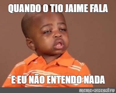 Meme QUANDO O TIO JAIME FALA E EU NÃO ENTENDO NADA All Templates