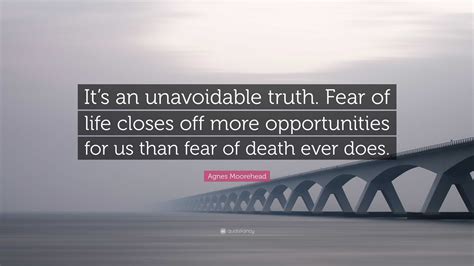 Agnes Moorehead Quote Its An Unavoidable Truth Fear Of Life Closes