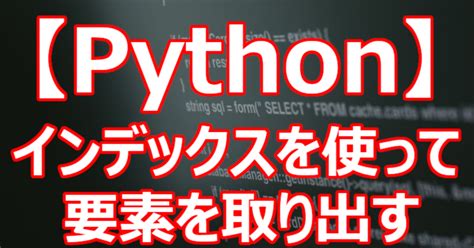 【python】インデックスを使って要素を取り出す｜関野泰宏