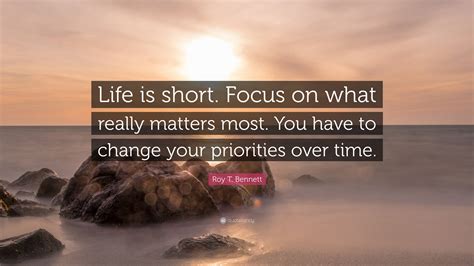 Roy T Bennett Quote Life Is Short Focus On What Really Matters Most