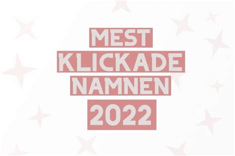 Mest Klickade Namnen 2022 Allt Om Namn Din Guide Till Svenska Namn