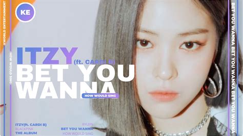 ITZY BET YOU WANNA Feat CARDI B How Would Sing THE ALBUM YouTube