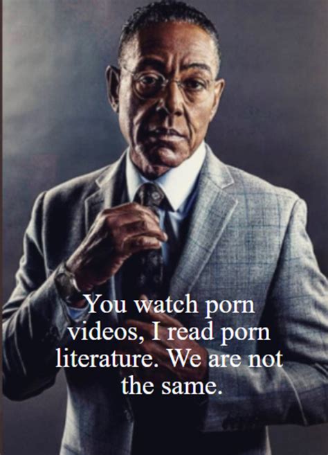 You Watch Porn Videos I Read Porn Literature We Are Not The Same Gus Fring Meme We Are Not