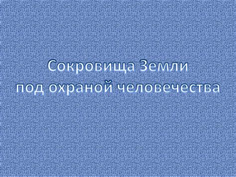 Сокровища земли под охраной человечества - презентация онлайн