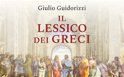 Il Lessico Dei Greci Una Civilt In Parole Guidorizzi Giulio