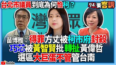 【94要客訴】台北市議員到底為何怕柯？苗博雅：得罪方丈被柯市府封殺！巧芯被黃智賢批轉扯黃偉哲！選區大巨蛋不管管台南 Youtube