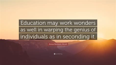 Amos Bronson Alcott Quote: “Education may work wonders as well in