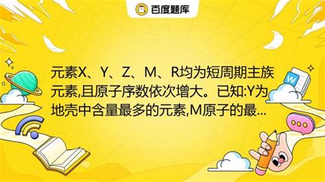 元素x、y、z、m、r均为短周期主族元素 且原子序数依次增大。已知 Y为地壳中含量最多的元素 M原子的最外层电子数与次外层电数之比为3 4 R 、z 、x 离子半径逐渐减 百度教育