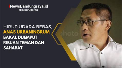 Hirup Udara Bebas Anas Urbaningrum Bakal Dijemput Ribuan Teman Dan