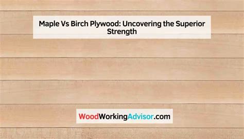 Maple Vs Birch Plywood Uncovering The Superior Strength Woodworking Advisor