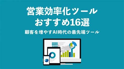 最新版 営業効率化ツールおすすめ16選 顧客を増やすai時代の最先端ツール