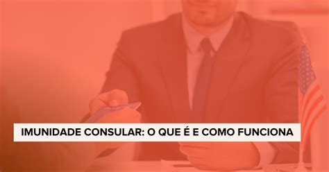 Imunidade Consular O Que é E Até Onde Ela Vai